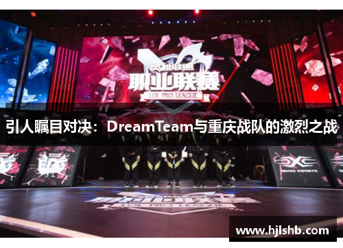 引人瞩目对决：DreamTeam与重庆战队的激烈之战